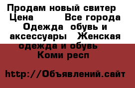 Продам новый свитер › Цена ­ 800 - Все города Одежда, обувь и аксессуары » Женская одежда и обувь   . Коми респ.